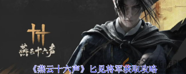 燕云十六声匕见将军获取攻略(图1)